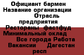 Официант-бармен › Название организации ­ VBGR › Отрасль предприятия ­ Рестораны, фастфуд › Минимальный оклад ­ 25 000 - Все города Работа » Вакансии   . Дагестан респ.